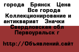 1.1) города : Брянск › Цена ­ 49 - Все города Коллекционирование и антиквариат » Значки   . Свердловская обл.,Первоуральск г.